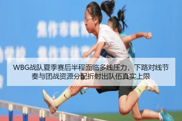WBG战队夏季赛后半程面临多线压力，下路对线节奏与团战资源分配折射出队伍真实上限